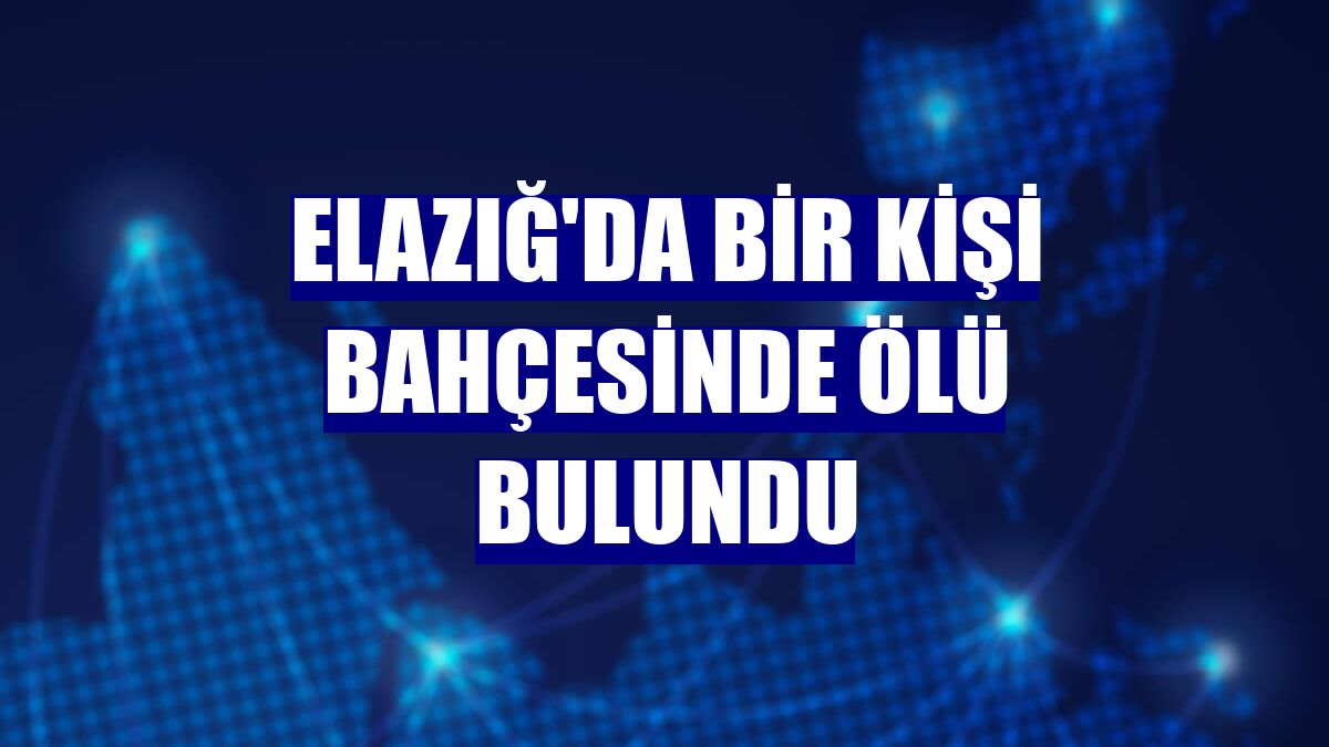 Elazığ'da bir kişi bahçesinde ölü bulundu