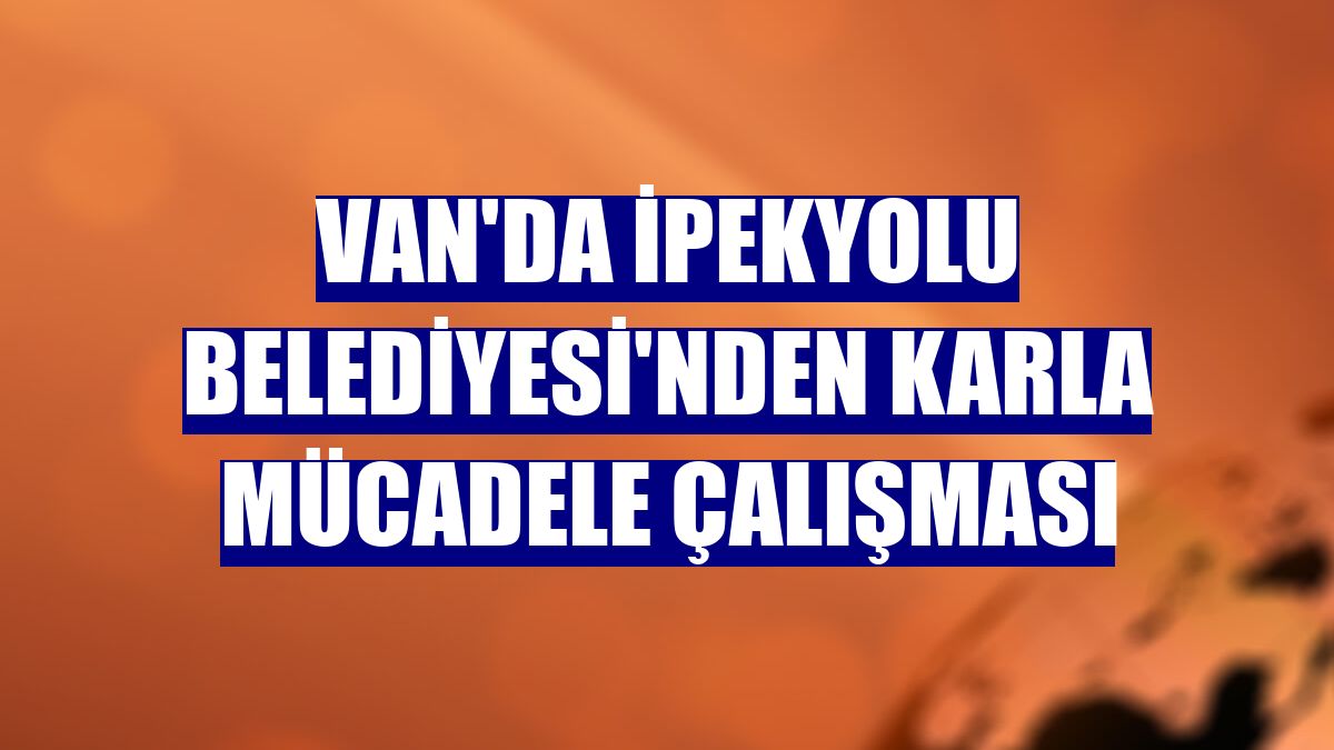 Van'da İpekyolu Belediyesi'nden karla mücadele çalışması