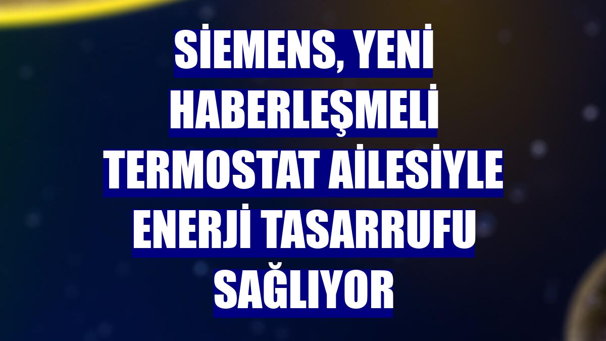 Siemens, yeni haberleşmeli termostat ailesiyle enerji tasarrufu sağlıyor