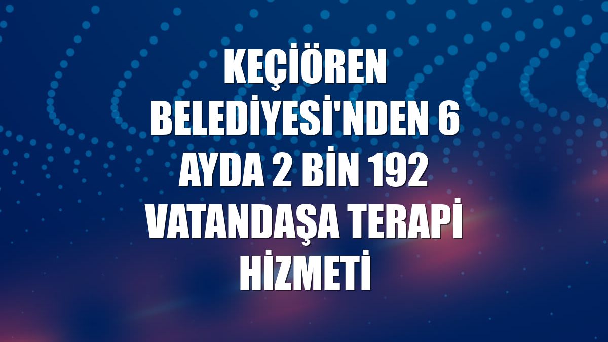 Keçiören Belediyesi'nden 6 ayda 2 bin 192 vatandaşa terapi hizmeti