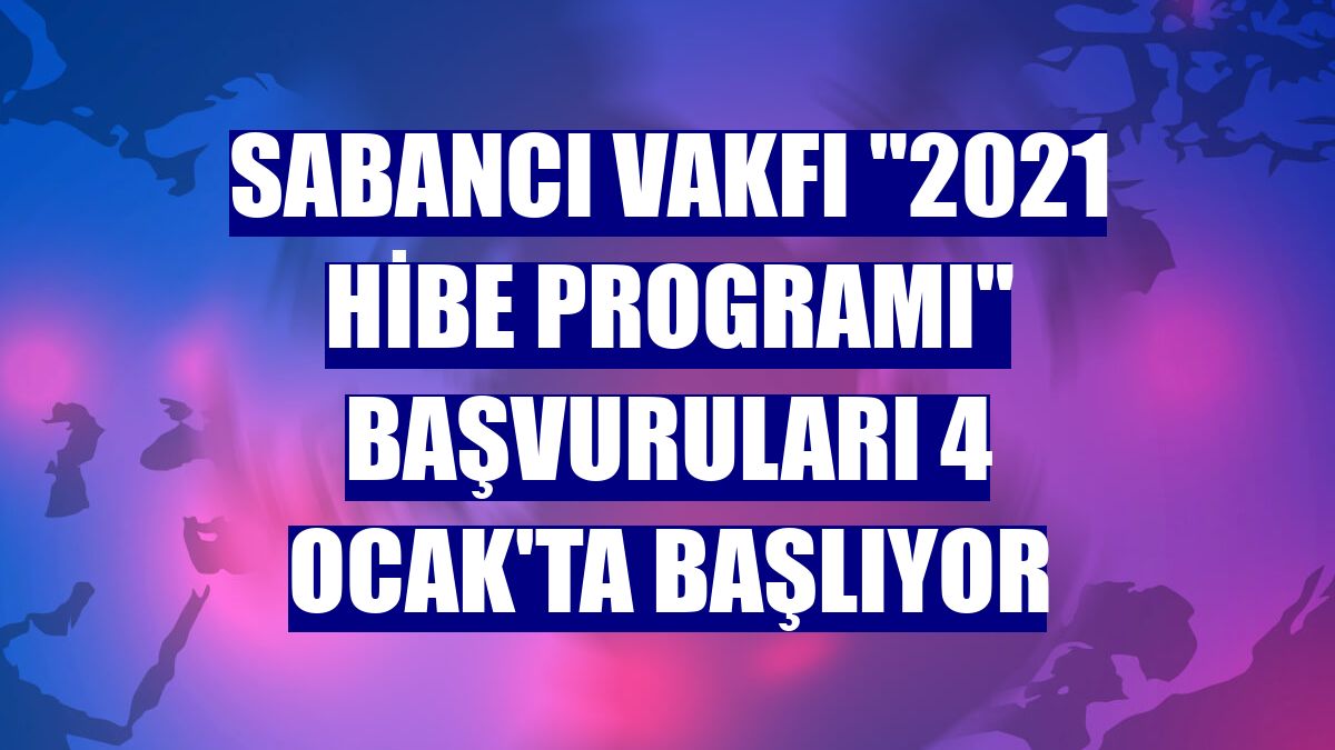 Sabancı Vakfı "2021 Hibe Programı" başvuruları 4 Ocak'ta başlıyor