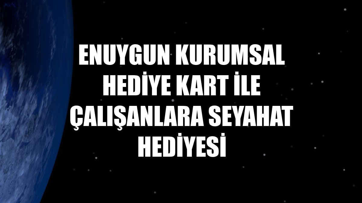 Enuygun Kurumsal Hediye Kart ile çalışanlara seyahat hediyesi