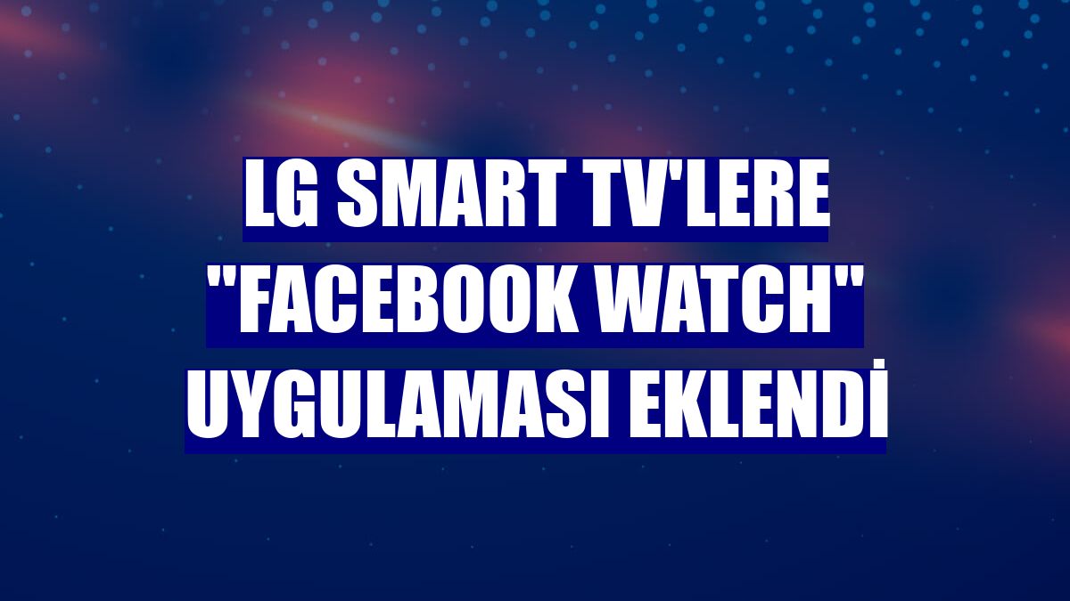 LG Smart TV'lere "Facebook Watch" uygulaması eklendi