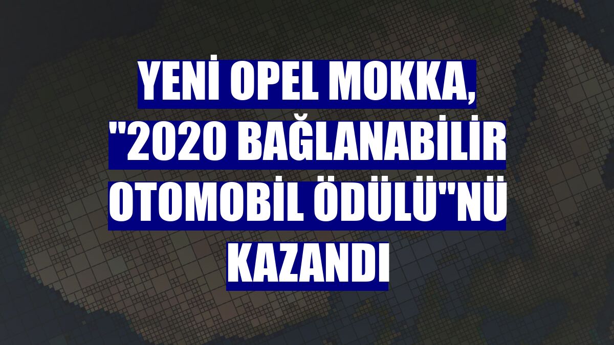 Yeni Opel Mokka, "2020 Bağlanabilir Otomobil Ödülü"nü kazandı