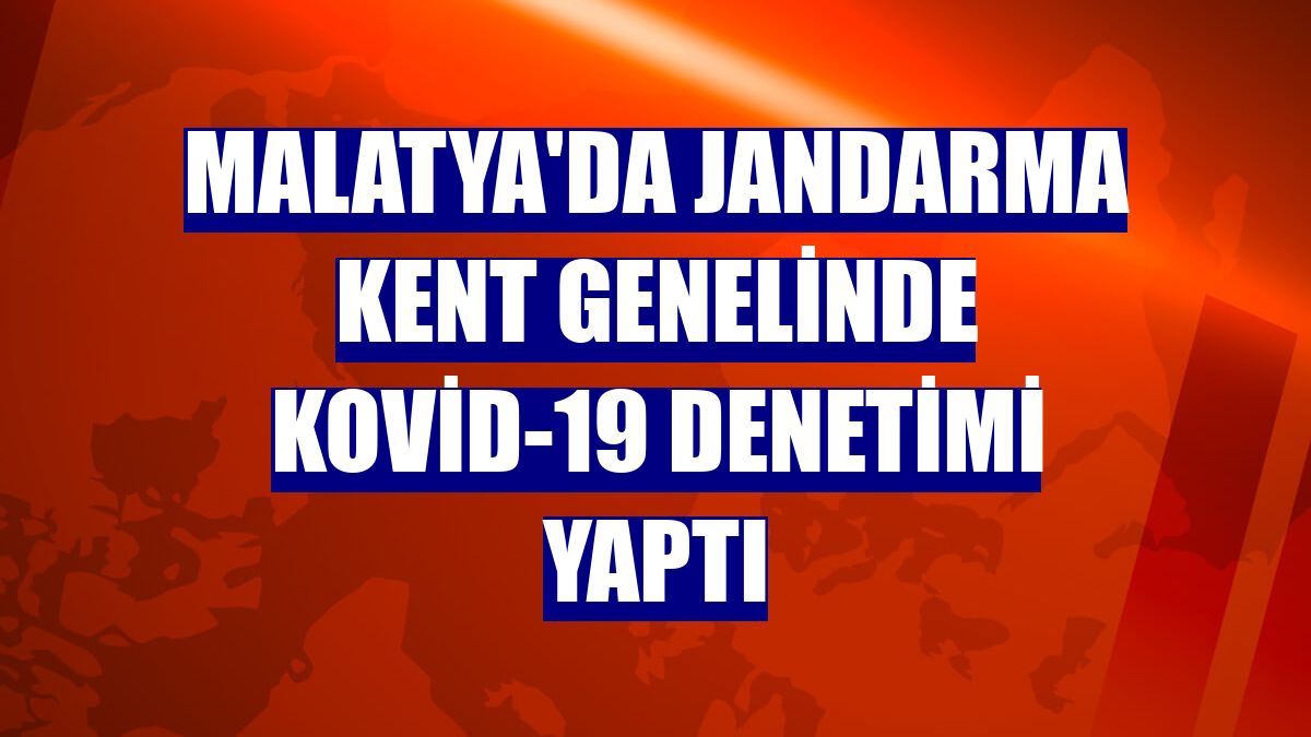 Malatya'da jandarma kent genelinde Kovid-19 denetimi yaptı