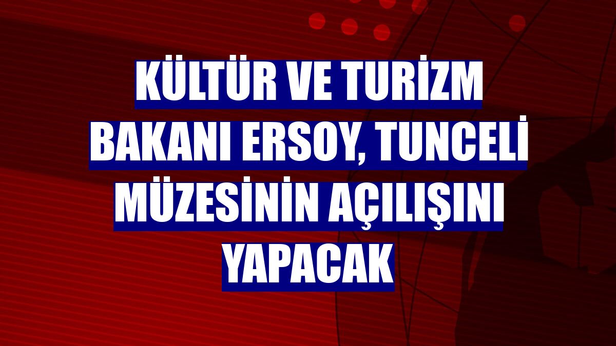 Kültür ve Turizm Bakanı Ersoy, Tunceli Müzesinin açılışını yapacak