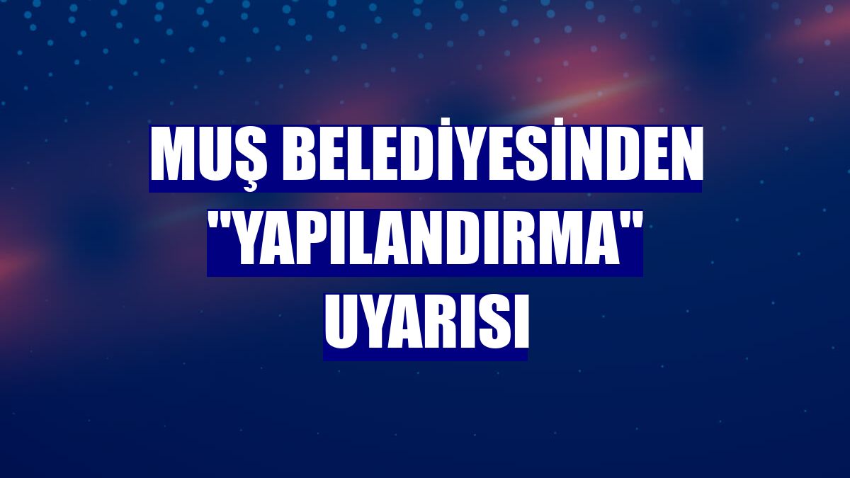 Muş Belediyesinden "yapılandırma" uyarısı
