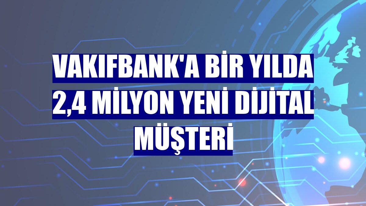 VakıfBank'a bir yılda 2,4 milyon yeni dijital müşteri