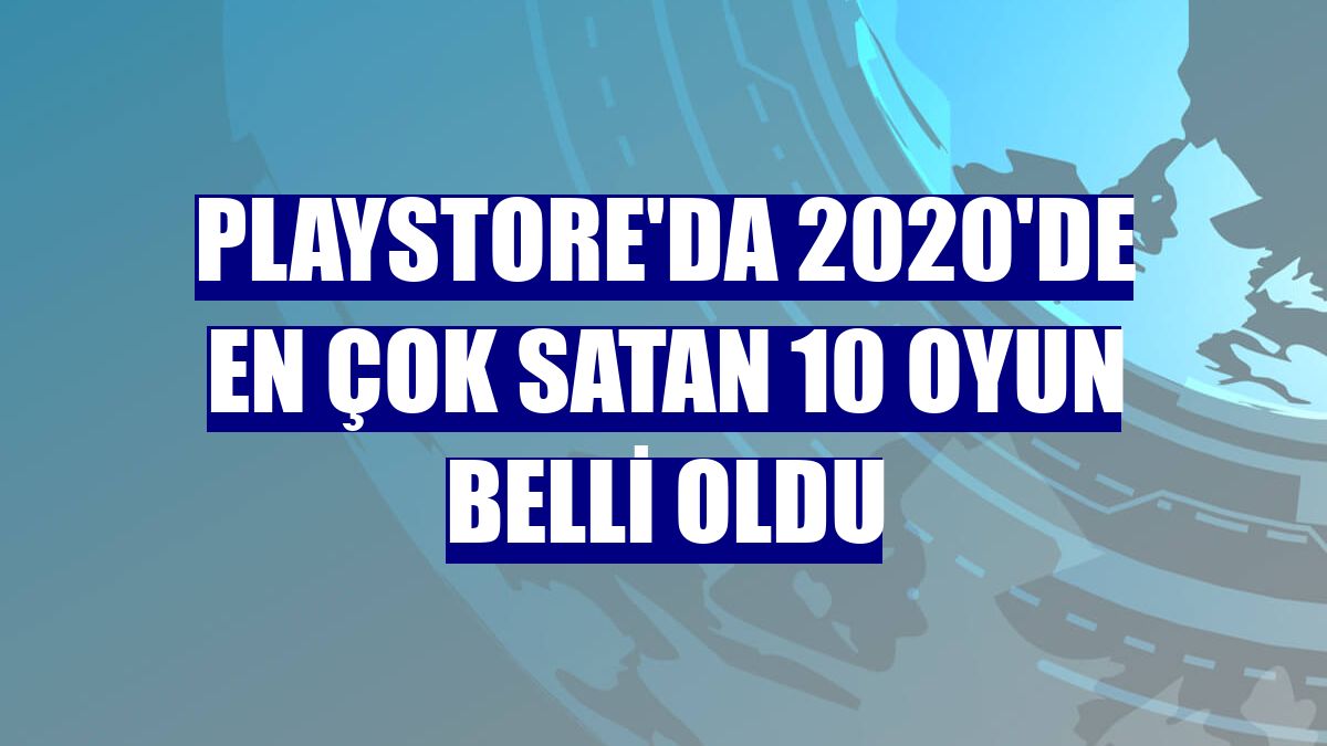 Playstore'da 2020'de en çok satan 10 oyun belli oldu