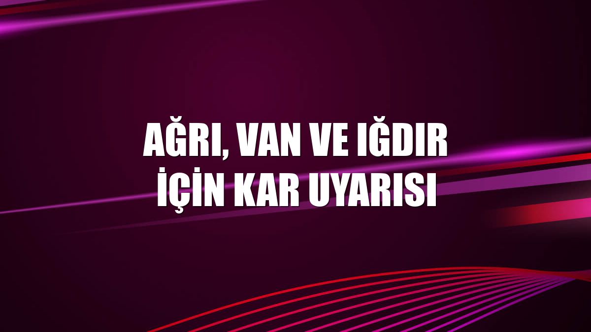 Ağrı, Van ve Iğdır için kar uyarısı