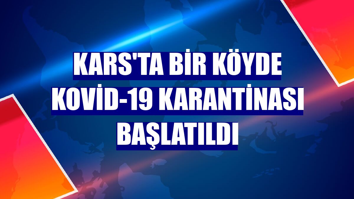 Kars'ta bir köyde Kovid-19 karantinası başlatıldı