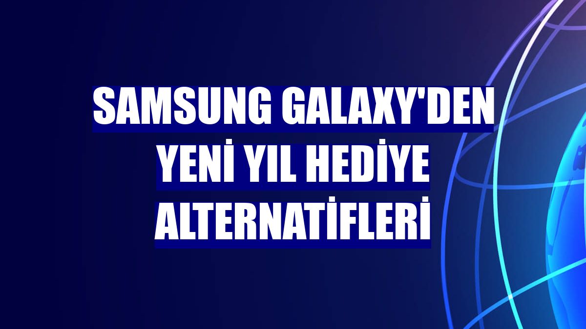 Samsung Galaxy'den yeni yıl hediye alternatifleri