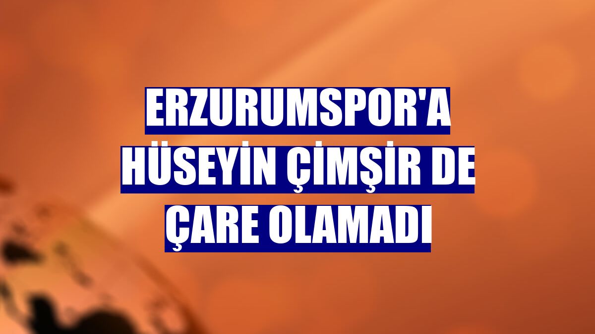 Erzurumspor'a Hüseyin Çimşir de çare olamadı
