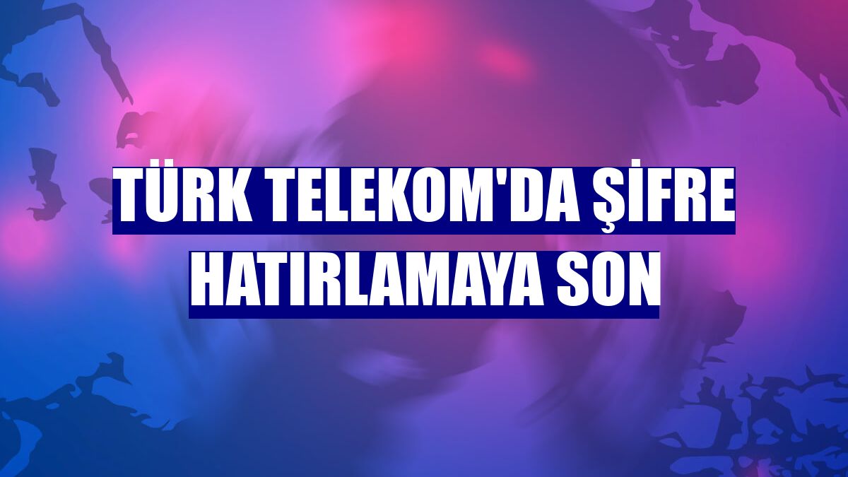 Türk Telekom'da şifre hatırlamaya son