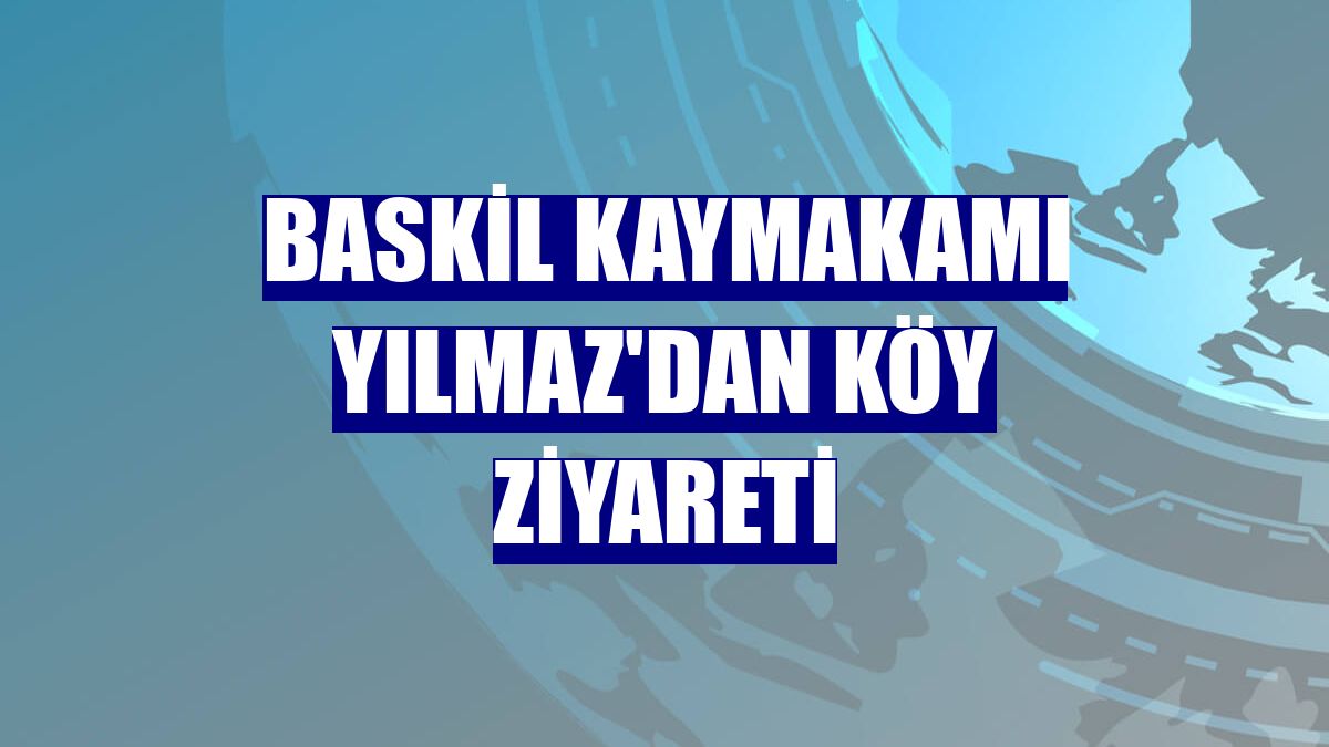 Baskil Kaymakamı Yılmaz'dan köy ziyareti