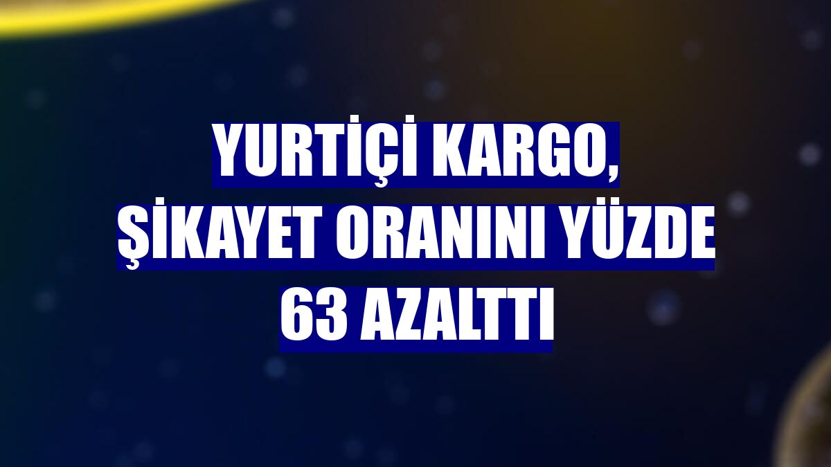 Yurtiçi Kargo, şikayet oranını yüzde 63 azalttı