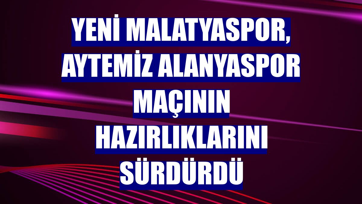 Yeni Malatyaspor, Aytemiz Alanyaspor maçının hazırlıklarını sürdürdü
