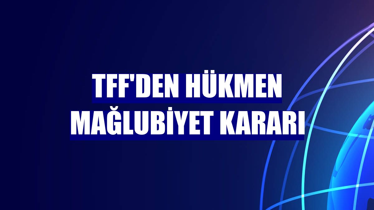 TFF'den hükmen mağlubiyet kararı
