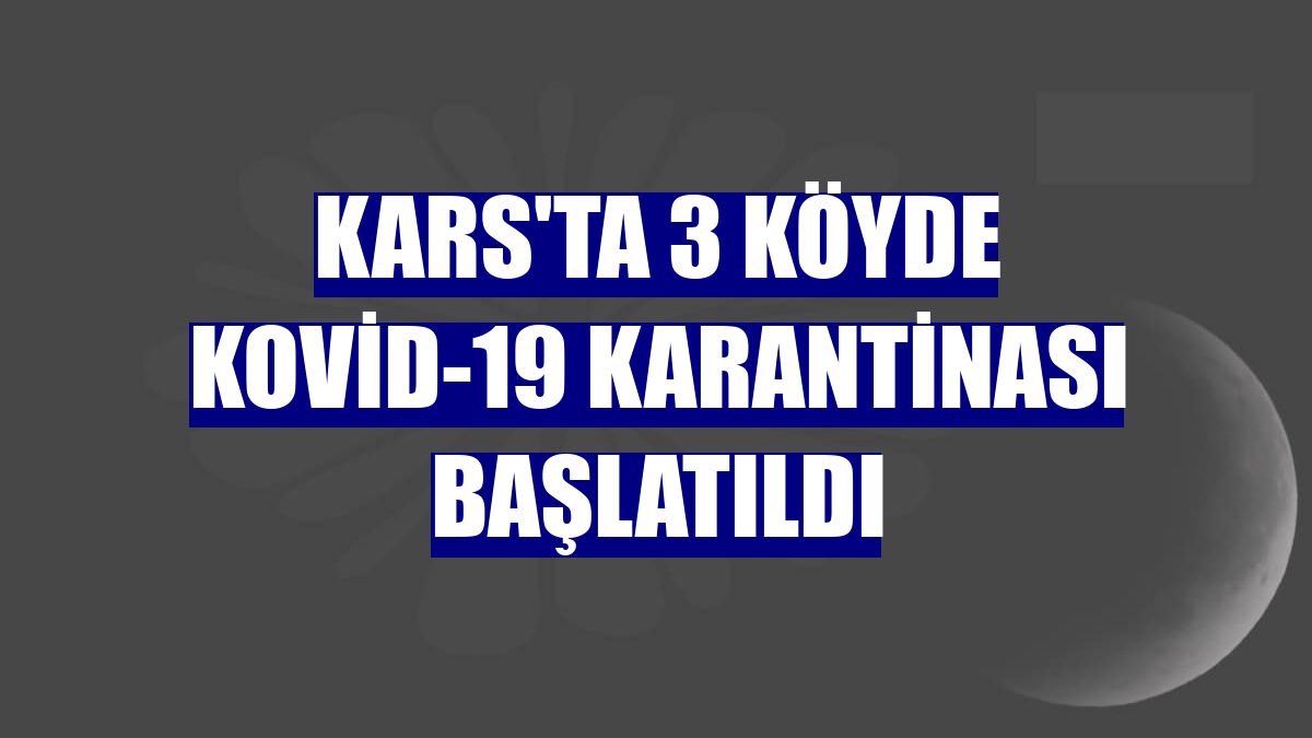 Kars'ta 3 köyde Kovid-19 karantinası başlatıldı