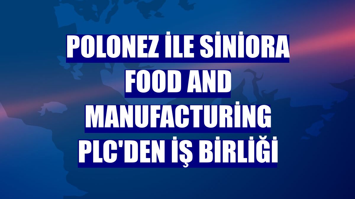 Polonez ile Siniora Food and Manufacturing PLC'den iş birliği