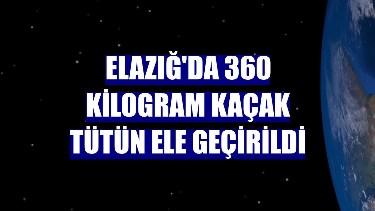 Elazığ'da 360 kilogram kaçak tütün ele geçirildi