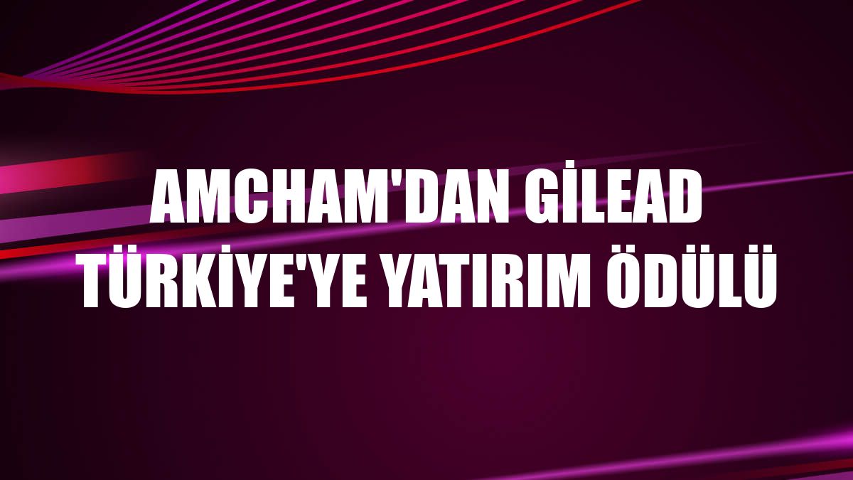 AmCham'dan Gilead Türkiye'ye yatırım ödülü