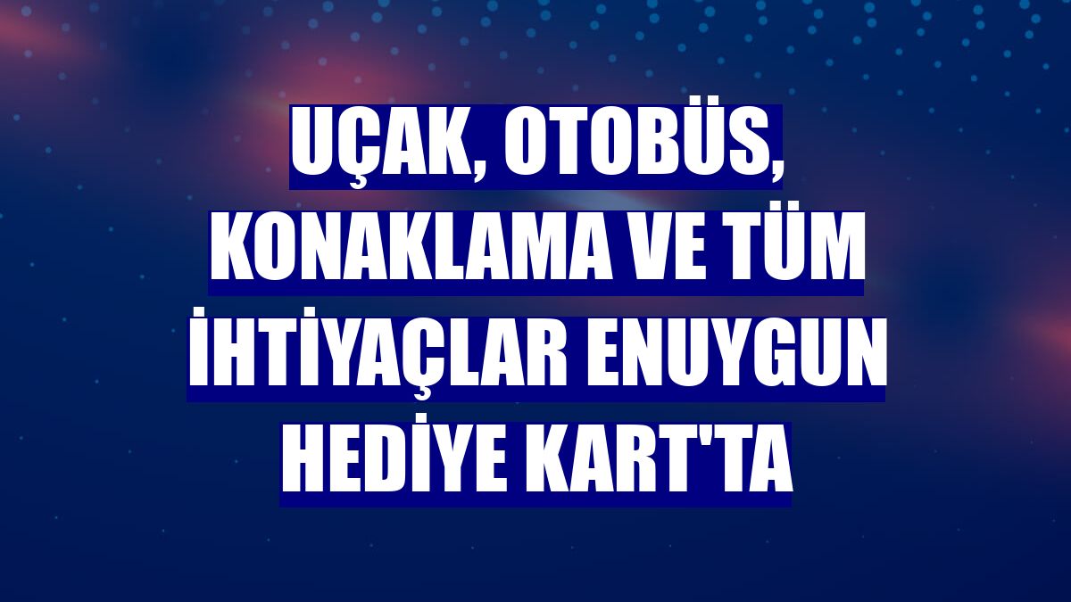 Uçak, otobüs, konaklama ve tüm ihtiyaçlar Enuygun Hediye Kart'ta
