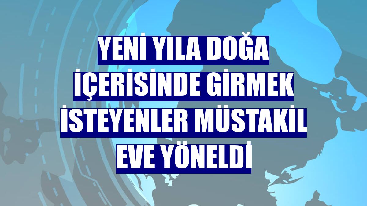 Yeni yıla doğa içerisinde girmek isteyenler müstakil eve yöneldi