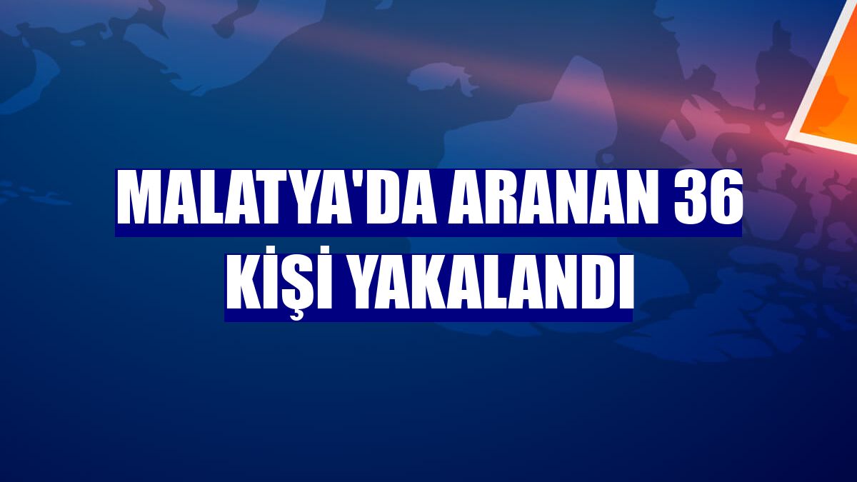 Malatya'da aranan 36 kişi yakalandı
