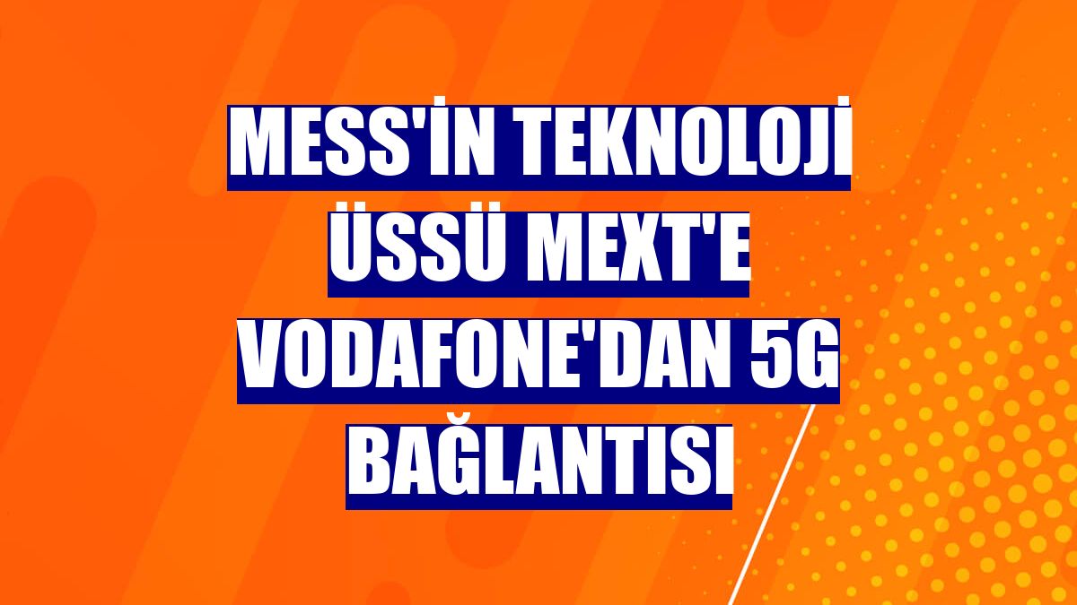 MESS'in teknoloji üssü MEXT'e Vodafone'dan 5G bağlantısı