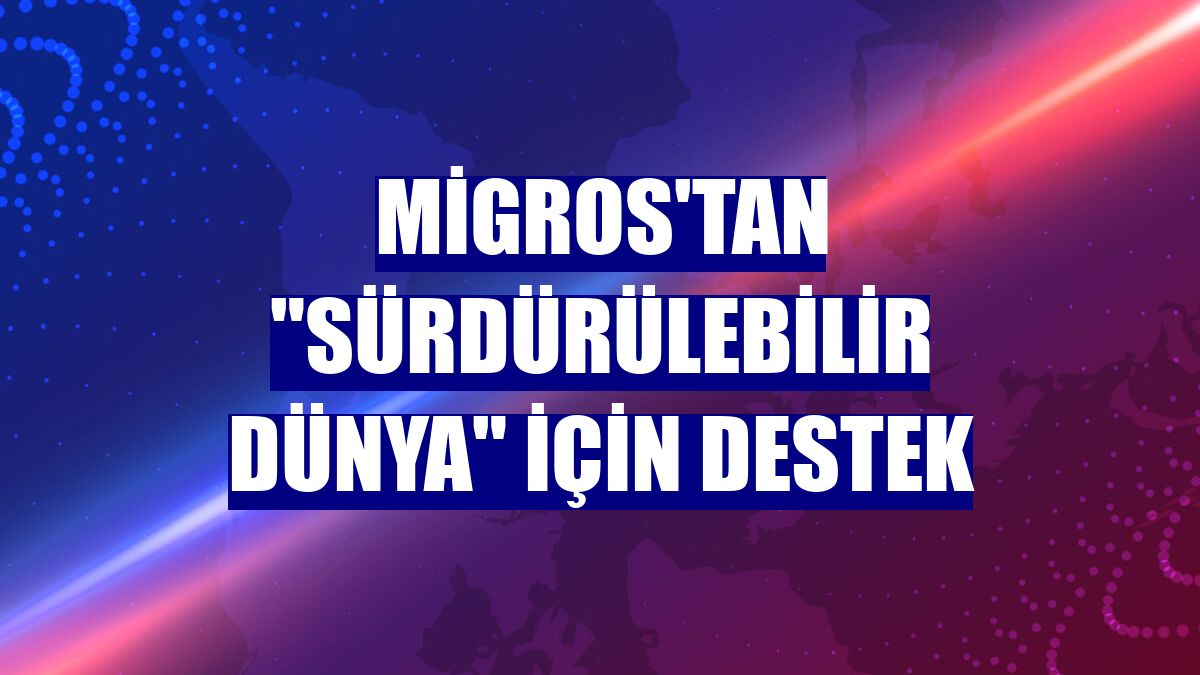 Migros'tan "sürdürülebilir dünya" için destek
