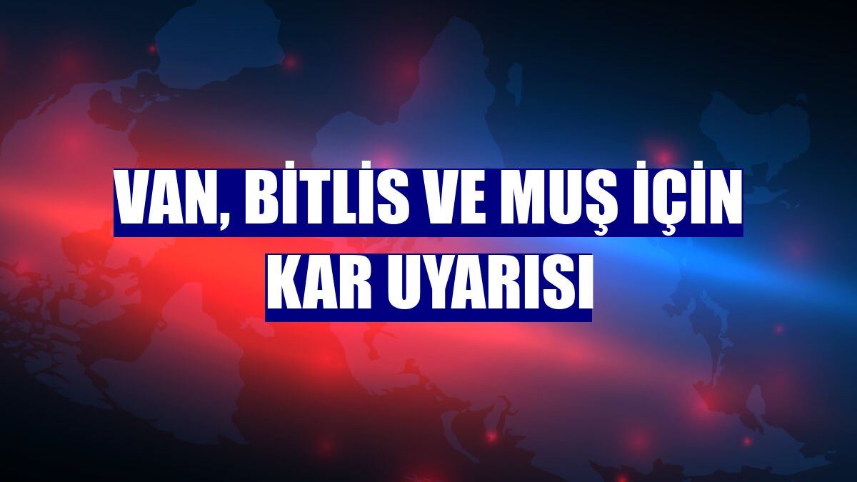 Van, Bitlis ve Muş için kar uyarısı
