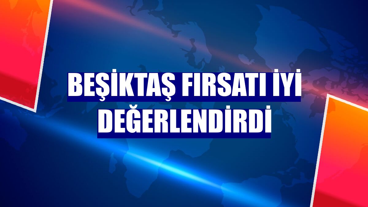 Beşiktaş fırsatı iyi değerlendirdi