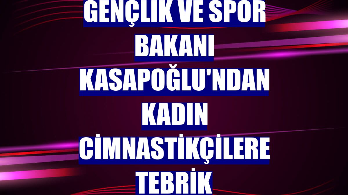 Gençlik ve Spor Bakanı Kasapoğlu'ndan kadın cimnastikçilere tebrik