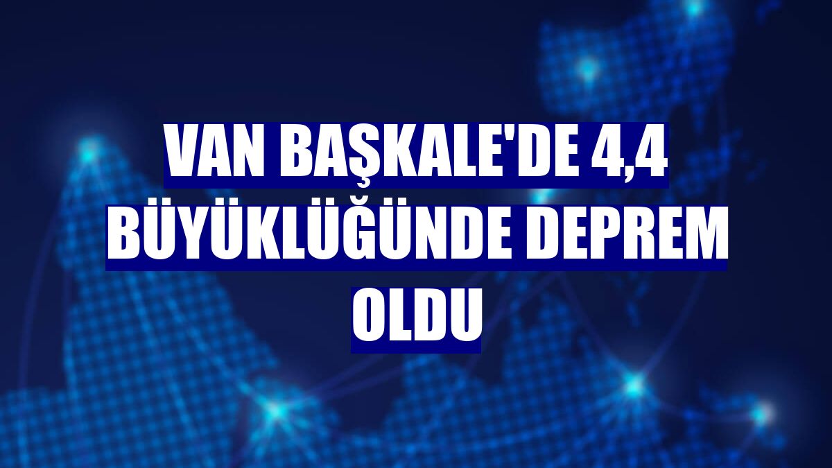Van Başkale'de 4,4 büyüklüğünde deprem oldu