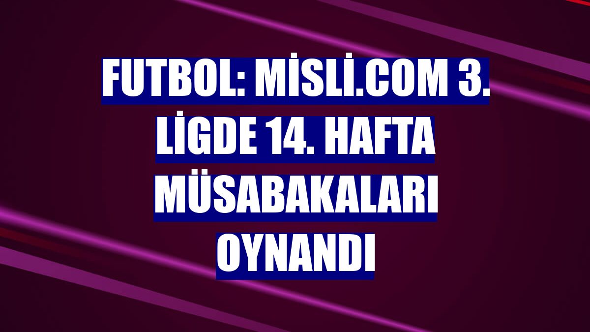 Futbol: Misli.com 3. Ligde 14. hafta müsabakaları oynandı