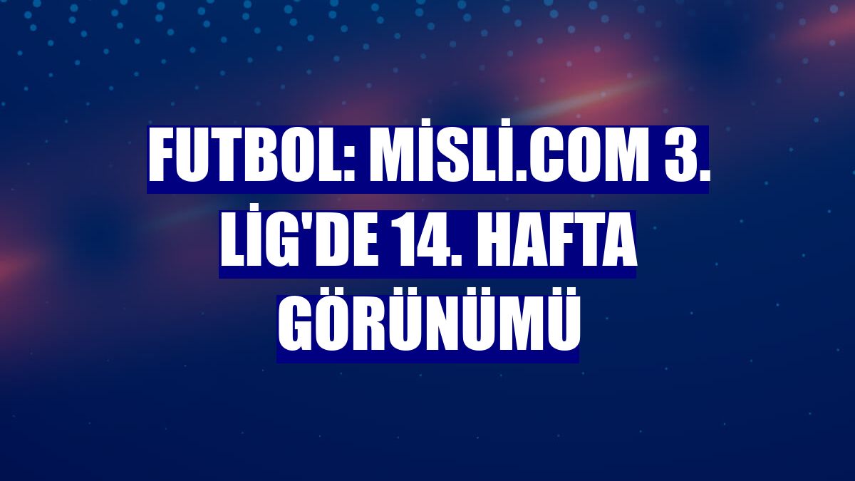 Futbol: Misli.com 3. Lig'de 14. hafta görünümü