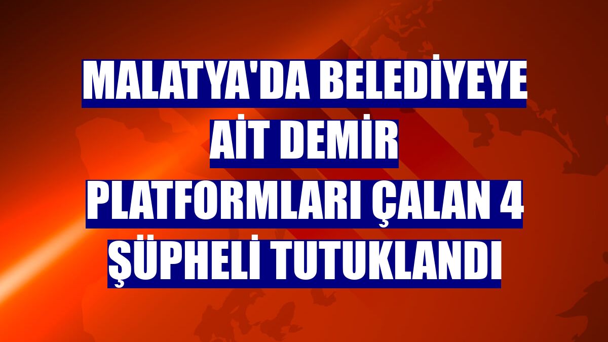Malatya'da belediyeye ait demir platformları çalan 4 şüpheli tutuklandı