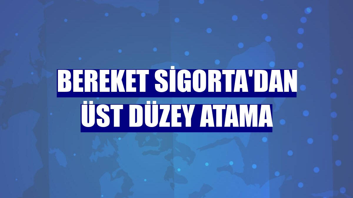 Bereket Sigorta'dan üst düzey atama