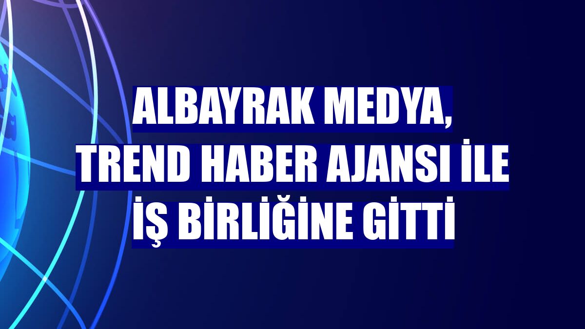 Albayrak Medya, Trend Haber Ajansı ile iş birliğine gitti