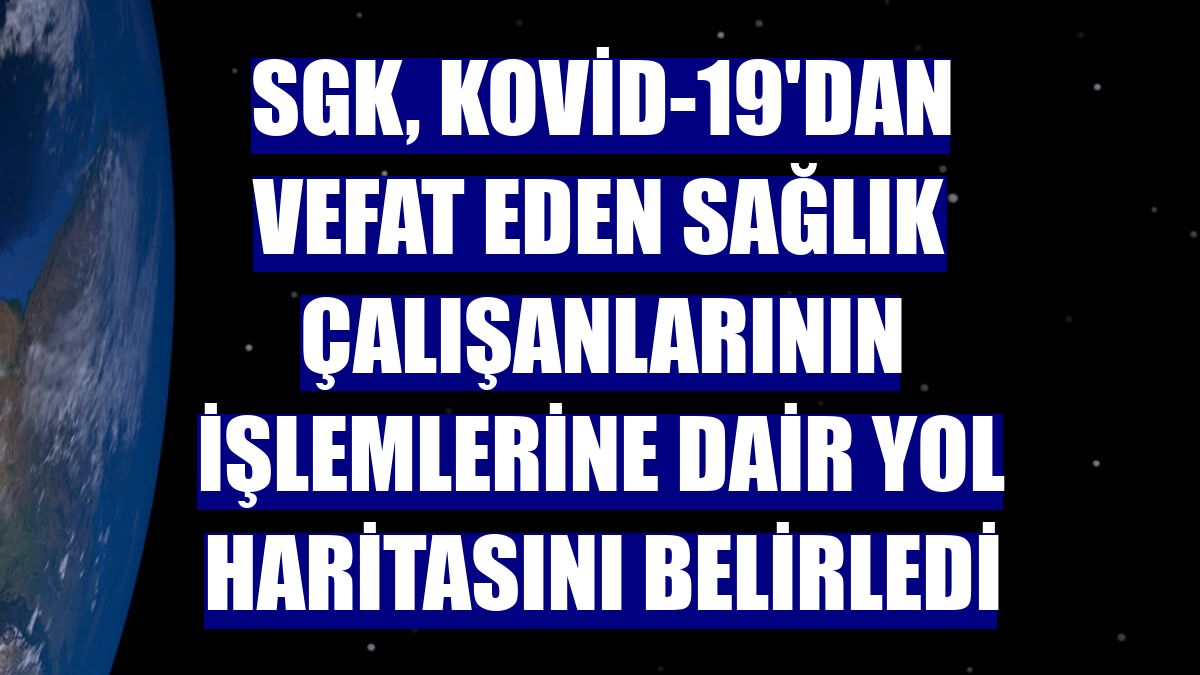 SGK, Kovid-19'dan vefat eden sağlık çalışanlarının işlemlerine dair yol haritasını belirledi