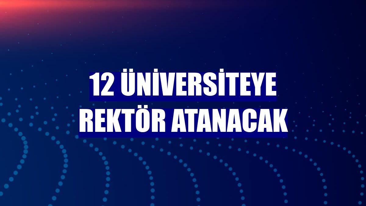 12 üniversiteye rektör atanacak