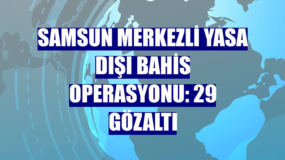 Samsun merkezli yasa dışı bahis operasyonu: 29 gözaltı