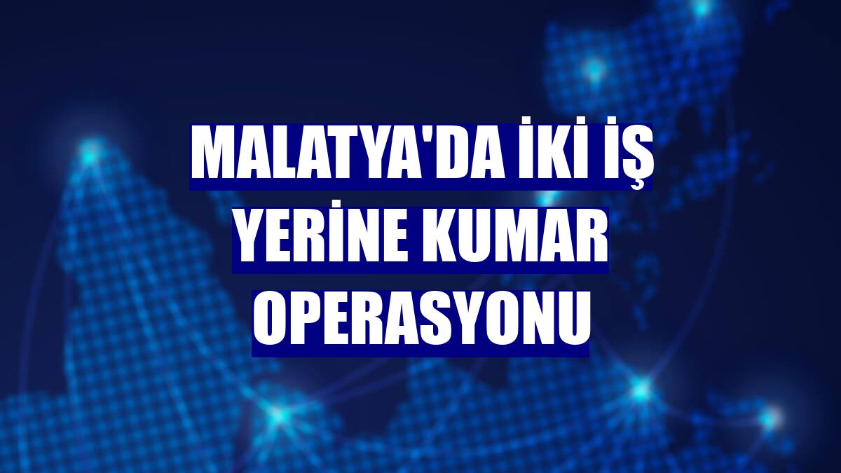 Malatya'da iki iş yerine kumar operasyonu