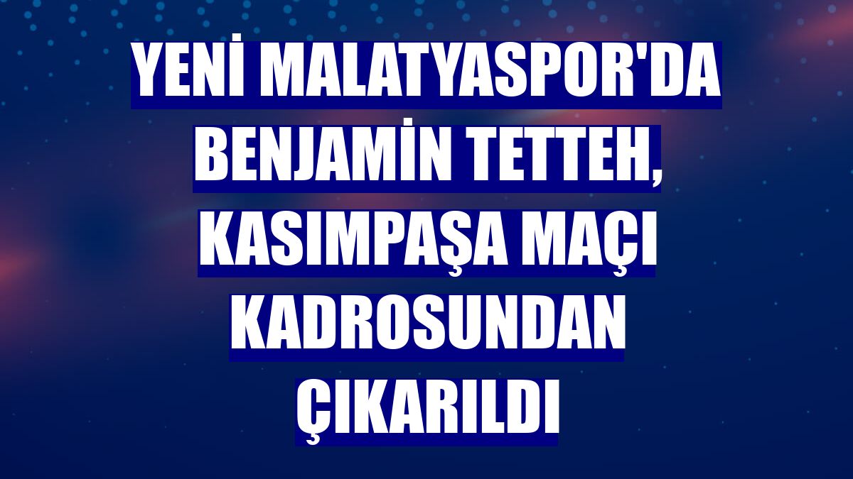 Yeni Malatyaspor'da Benjamin Tetteh, Kasımpaşa maçı kadrosundan çıkarıldı