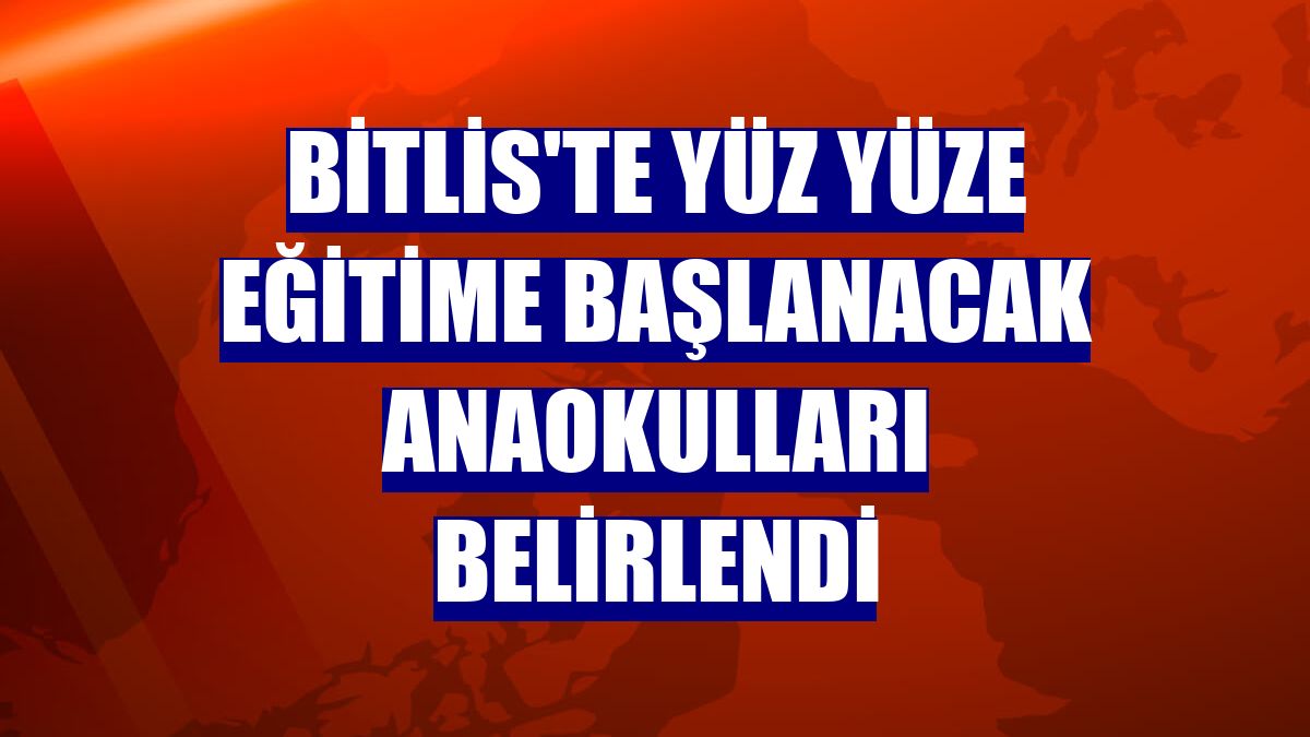 Bitlis'te yüz yüze eğitime başlanacak anaokulları belirlendi