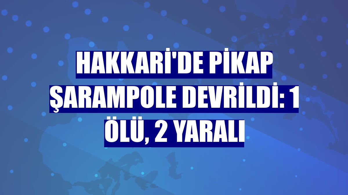 Hakkari'de pikap şarampole devrildi: 1 ölü, 2 yaralı
