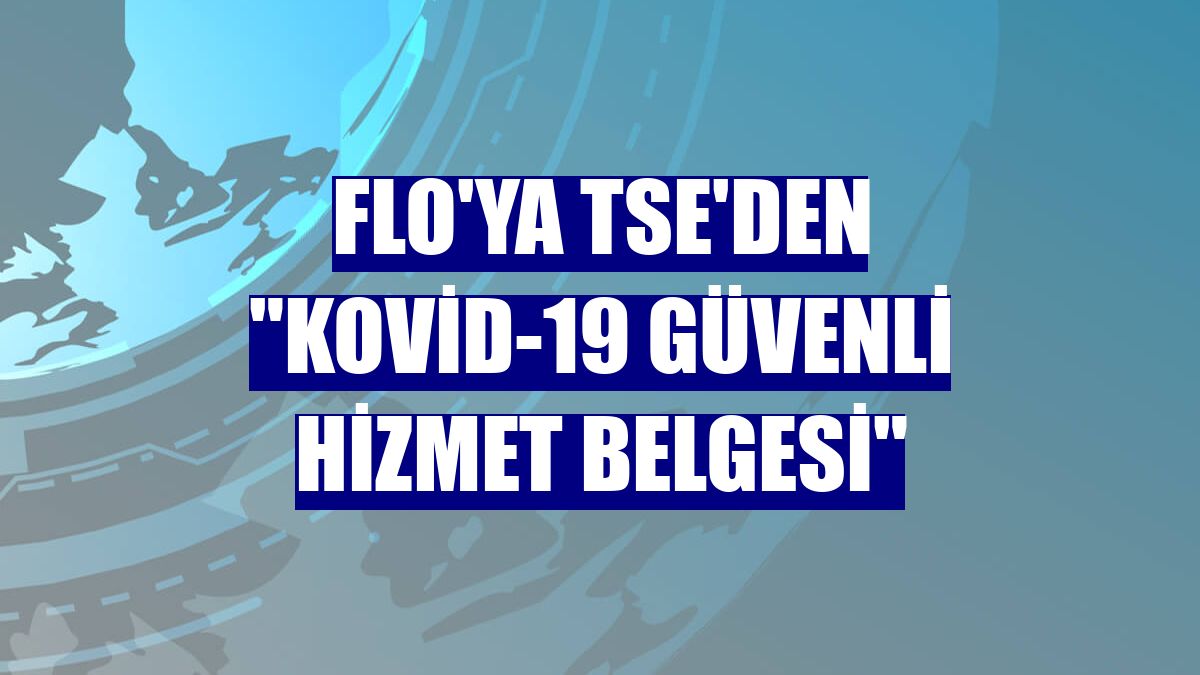 FLO'ya TSE'den "Kovid-19 Güvenli Hizmet Belgesi"