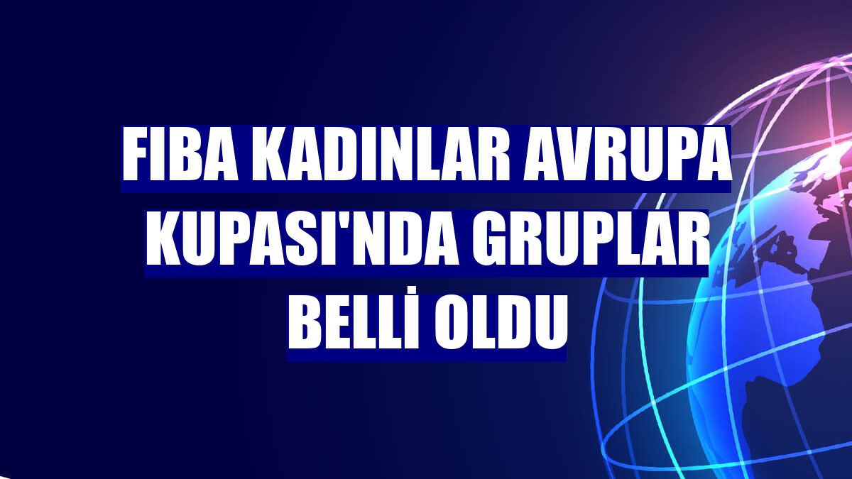 FIBA Kadınlar Avrupa Kupası'nda gruplar belli oldu