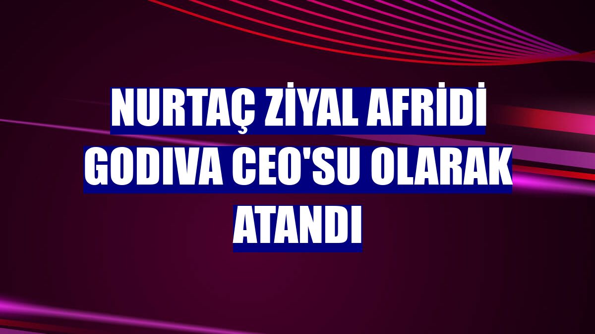 Nurtaç Ziyal Afridi GODIVA CEO'su olarak atandı